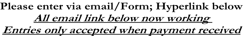 Please enter via email/Form; Hyperlink below
All email link below now working 
Entries only accepted when payment received
